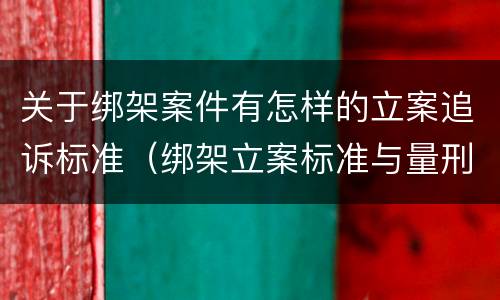 关于绑架案件有怎样的立案追诉标准（绑架立案标准与量刑标准）