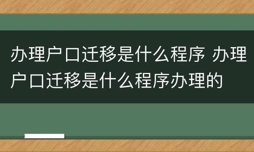 办理户口迁移是什么程序 办理户口迁移是什么程序办理的