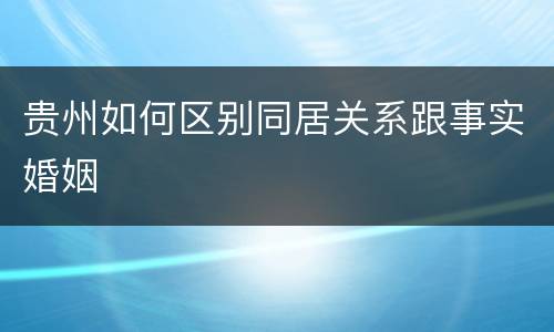 贵州如何区别同居关系跟事实婚姻