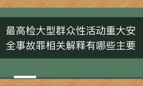 最高检大型群众性活动重大安全事故罪相关解释有哪些主要内容