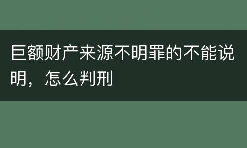 巨额财产来源不明罪的不能说明，怎么判刑