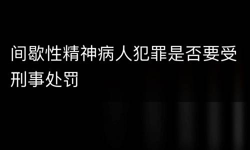 间歇性精神病人犯罪是否要受刑事处罚