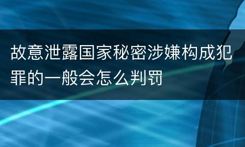 故意泄露国家秘密涉嫌构成犯罪的一般会怎么判罚