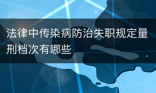 法律中传染病防治失职规定量刑档次有哪些