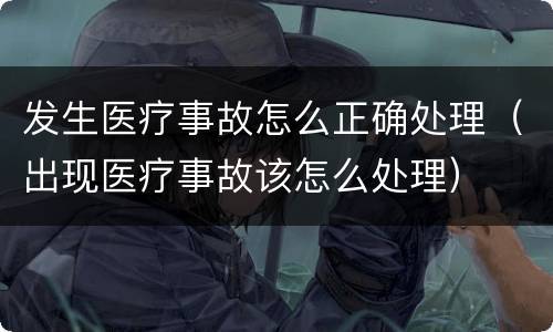 发生医疗事故怎么正确处理（出现医疗事故该怎么处理）