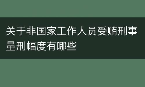 关于非国家工作人员受贿刑事量刑幅度有哪些