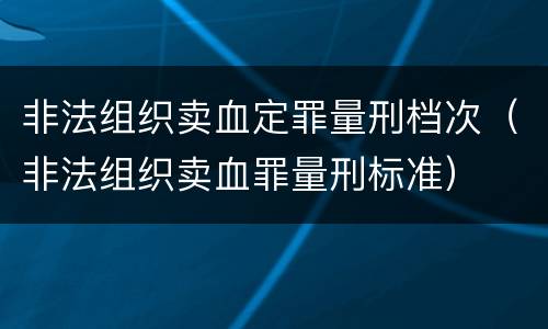 非法组织卖血定罪量刑档次（非法组织卖血罪量刑标准）