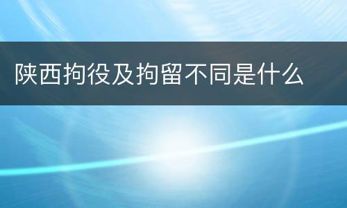 陕西拘役及拘留不同是什么