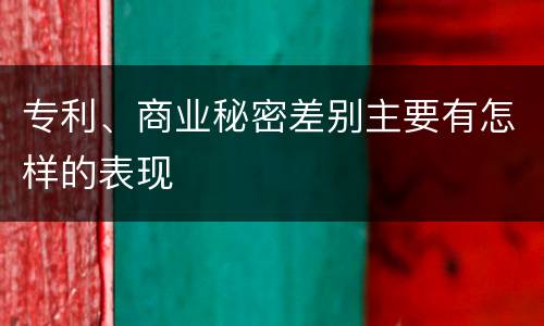 专利、商业秘密差别主要有怎样的表现