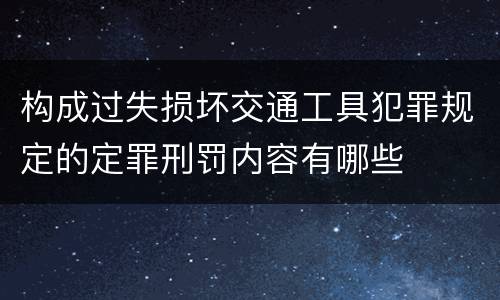 构成过失损坏交通工具犯罪规定的定罪刑罚内容有哪些