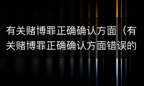 有关赌博罪正确确认方面（有关赌博罪正确确认方面错误的是）