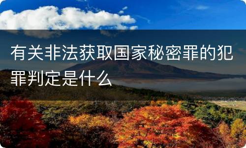 有关非法获取国家秘密罪的犯罪判定是什么