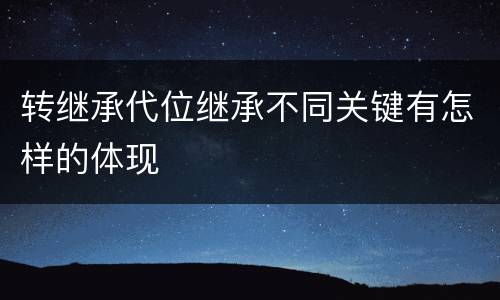 转继承代位继承不同关键有怎样的体现