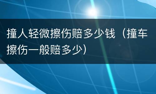 撞人轻微擦伤赔多少钱（撞车擦伤一般赔多少）