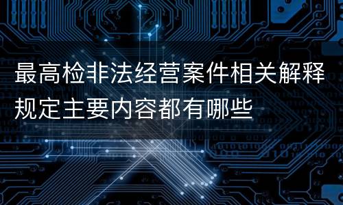 最高检非法经营案件相关解释规定主要内容都有哪些