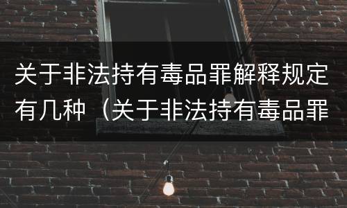 关于非法持有毒品罪解释规定有几种（关于非法持有毒品罪解释规定有几种罪名）