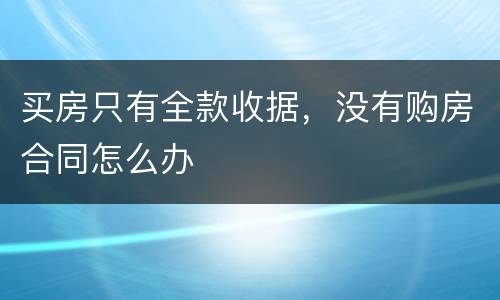 买房只有全款收据，没有购房合同怎么办