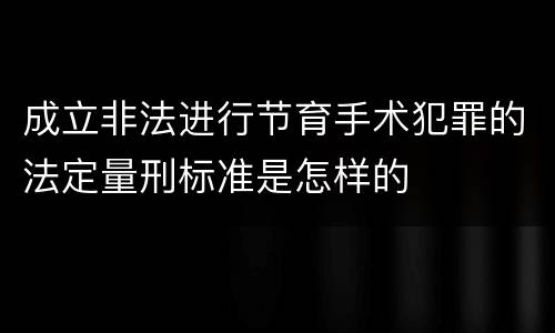 成立非法进行节育手术犯罪的法定量刑标准是怎样的