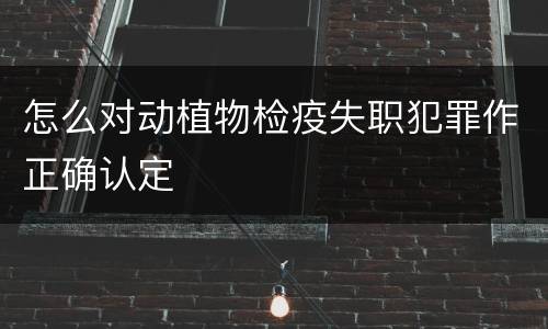 怎么对动植物检疫失职犯罪作正确认定