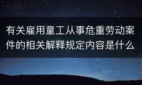 有关雇用童工从事危重劳动案件的相关解释规定内容是什么