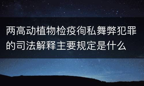 两高动植物检疫徇私舞弊犯罪的司法解释主要规定是什么