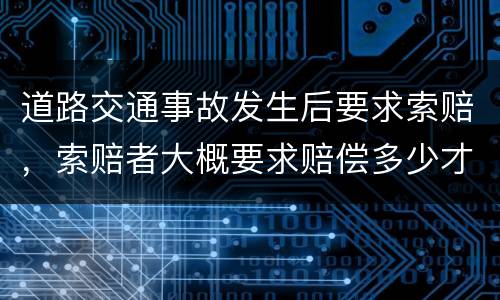 道路交通事故发生后要求索赔，索赔者大概要求赔偿多少才比较合适