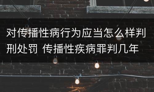 对传播性病行为应当怎么样判刑处罚 传播性疾病罪判几年