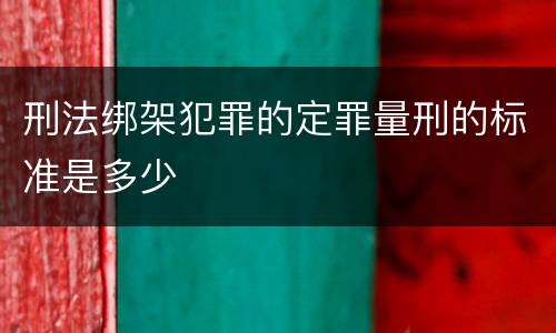 刑法绑架犯罪的定罪量刑的标准是多少