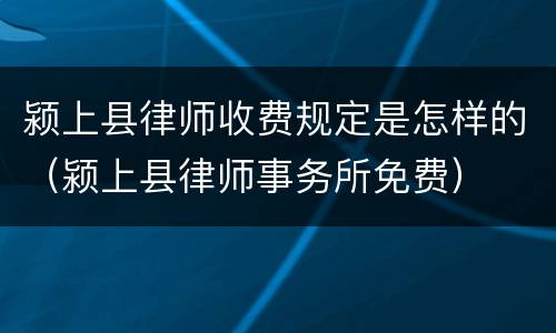 颍上县律师收费规定是怎样的（颍上县律师事务所免费）