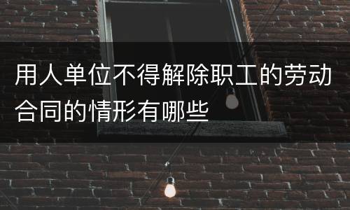 用人单位不得解除职工的劳动合同的情形有哪些