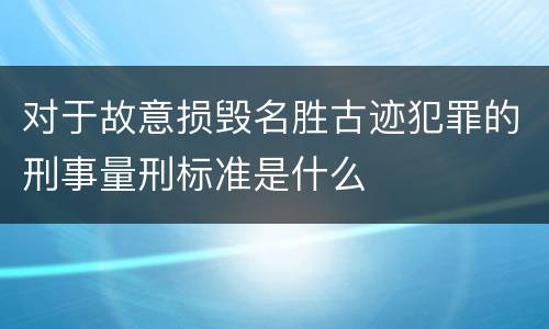 对于故意损毁名胜古迹犯罪的刑事量刑标准是什么