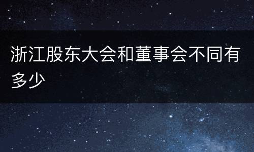 浙江股东大会和董事会不同有多少