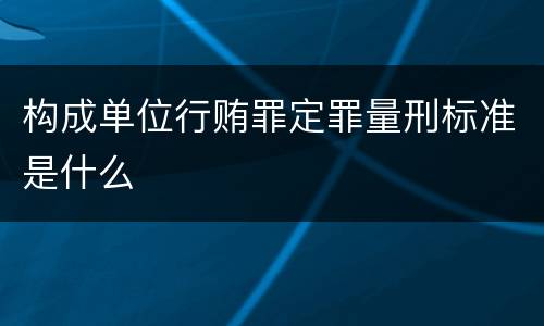 构成单位行贿罪定罪量刑标准是什么