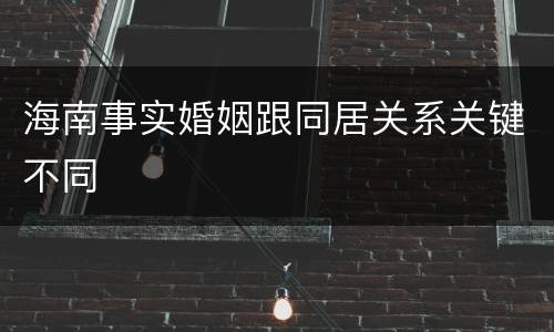 海南事实婚姻跟同居关系关键不同