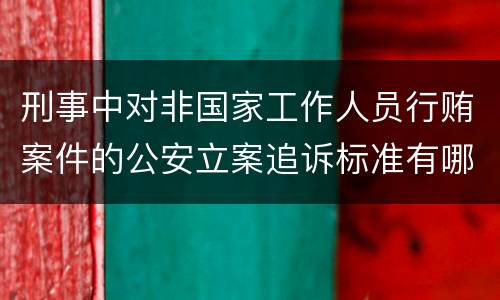 刑事中对非国家工作人员行贿案件的公安立案追诉标准有哪些