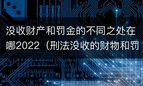 没收财产和罚金的不同之处在哪2022（刑法没收的财物和罚金）