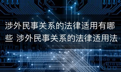 涉外民事关系的法律适用有哪些 涉外民事关系的法律适用法