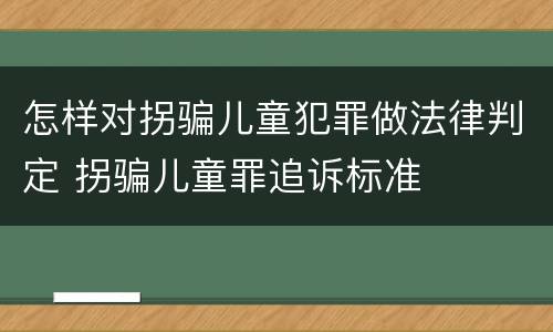 怎样对拐骗儿童犯罪做法律判定 拐骗儿童罪追诉标准