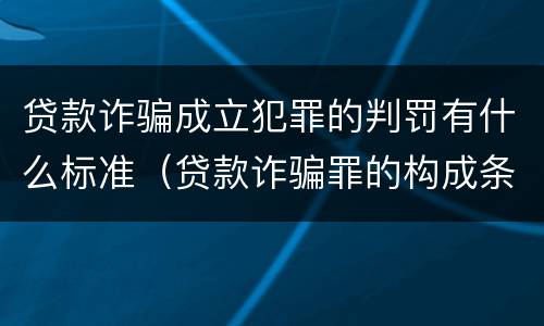 贷款诈骗成立犯罪的判罚有什么标准（贷款诈骗罪的构成条件）