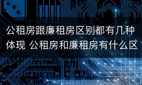 公租房跟廉租房区别都有几种体现 公租房和廉租房有什么区别呢