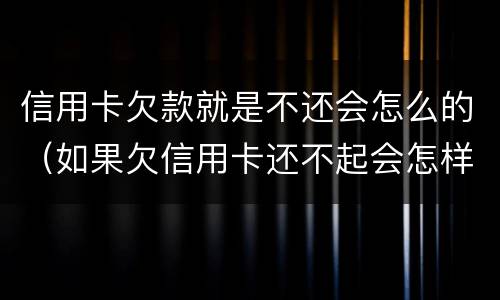 信用卡欠款就是不还会怎么的（如果欠信用卡还不起会怎样处理）