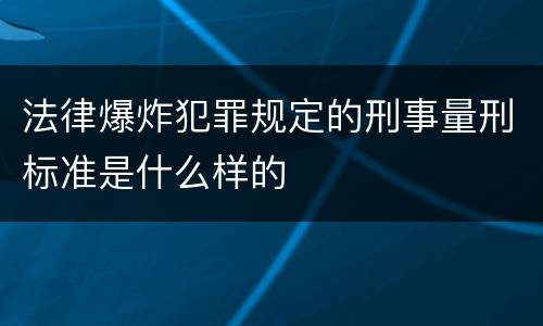 法律爆炸犯罪规定的刑事量刑标准是什么样的