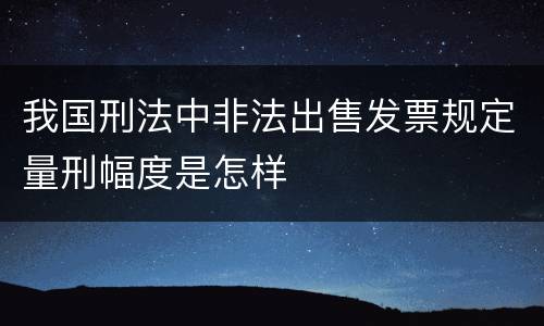 我国刑法中非法出售发票规定量刑幅度是怎样