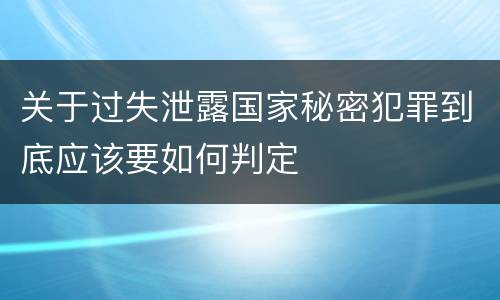 关于过失泄露国家秘密犯罪到底应该要如何判定