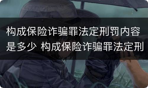 构成保险诈骗罪法定刑罚内容是多少 构成保险诈骗罪法定刑罚内容是多少条