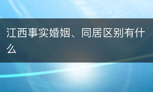 江西事实婚姻、同居区别有什么