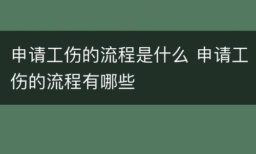 申请工伤的流程是什么 申请工伤的流程有哪些