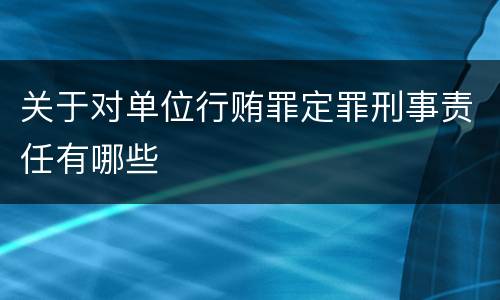 关于对单位行贿罪定罪刑事责任有哪些