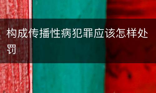 构成传播性病犯罪应该怎样处罚