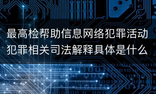 最高检帮助信息网络犯罪活动犯罪相关司法解释具体是什么重要规定